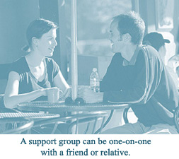 A support group can be one-on-one with a friend or relative.